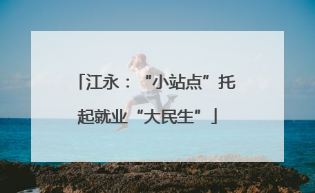 江永：“小站点”托起就业“大民生”