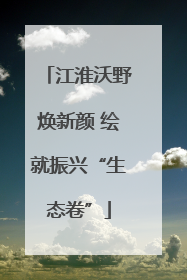 江淮沃野焕新颜 绘就振兴“生态卷”