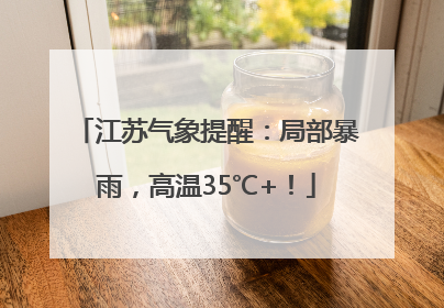 江苏气象提醒：局部暴雨，高温35℃+！
