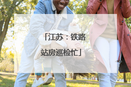 江苏：铁路站房巡检忙