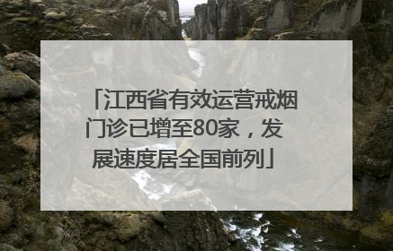 江西省有效运营戒烟门诊已增至80家，发展速度居全国前列
