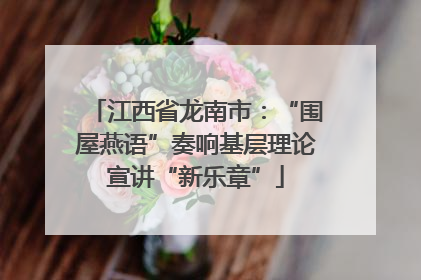 江西省龙南市：“围屋燕语”奏响基层理论宣讲“新乐章”