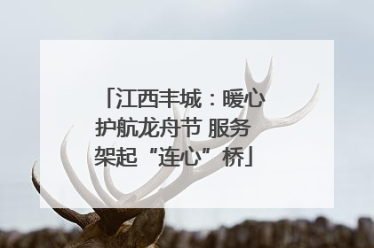 江西丰城：暖心护航龙舟节 服务架起“连心”桥