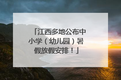 江西多地公布中小学（幼儿园）暑假放假安排！