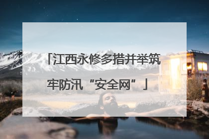 江西永修多措并举筑牢防汛“安全网”