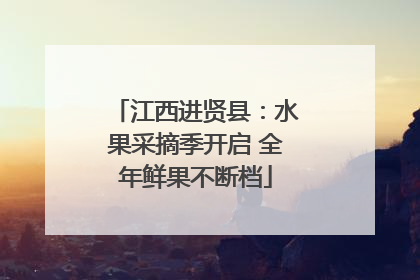 江西进贤县：水果采摘季开启 全年鲜果不断档