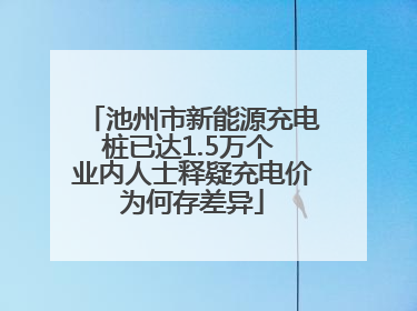 池州市新能源充电桩已达1.5万个 业内人士释疑充电价为何存差异
