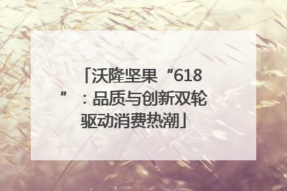沃隆坚果“618”：品质与创新双轮驱动消费热潮