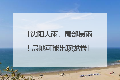 沈阳大雨、局部暴雨！局地可能出现龙卷
