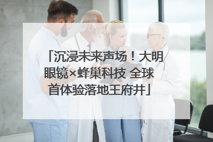 沉浸未来声场！大明眼镜×蜂巢科技 全球首体验落地王府井