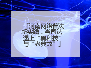 河南网络普法新实践：当司法遇上“黑科技”与“老典故”