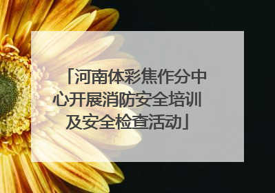 河南体彩焦作分中心开展消防安全培训及安全检查活动