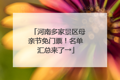 河南多家景区母亲节免门票！名单汇总来了→