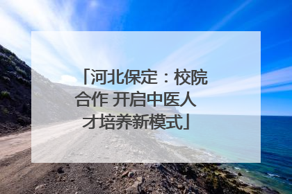 河北保定：校院合作 开启中医人才培养新模式