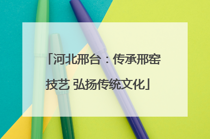 河北邢台：传承邢窑技艺 弘扬传统文化