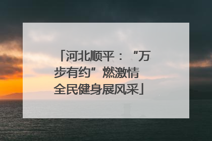 河北顺平：“万步有约”燃激情 全民健身展风采