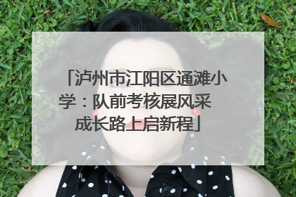 泸州市江阳区通滩小学：队前考核展风采 成长路上启新程