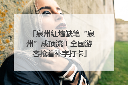 泉州红墙缺笔“泉州”成顶流！全国游客抢着补字打卡