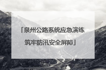 泉州公路系统应急演练 筑牢防汛安全屏障