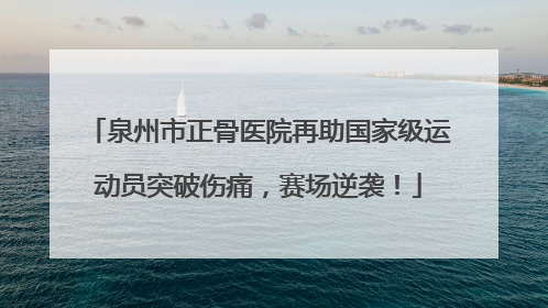 泉州市正骨医院再助国家级运动员突破伤痛，赛场逆袭！