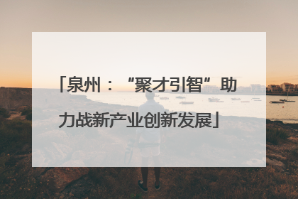 泉州：“聚才引智”助力战新产业创新发展