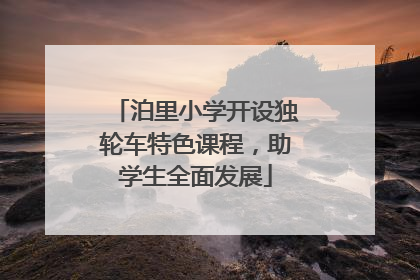 泊里小学开设独轮车特色课程，助学生全面发展