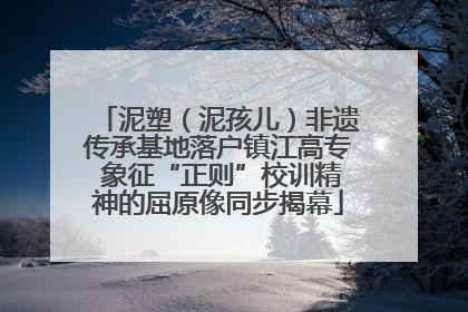 泥塑（泥孩儿）非遗传承基地落户镇江高专 象征“正则”校训精神的屈原像同步揭幕