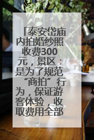 泰安岱庙内拍婚纱照收费300元，景区：是为了规范“商拍”行为，保证游客体验，收取费用全部上交国库