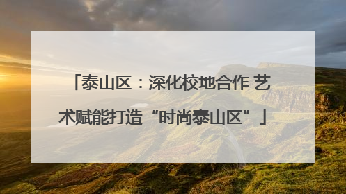泰山区：深化校地合作 艺术赋能打造“时尚泰山区”