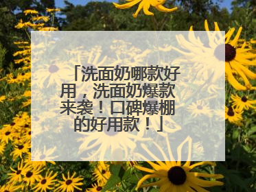 洗面奶哪款好用，洗面奶爆款来袭！口碑爆棚的好用款！