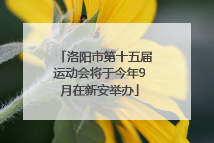 洛阳市第十五届运动会将于今年9月在新安举办