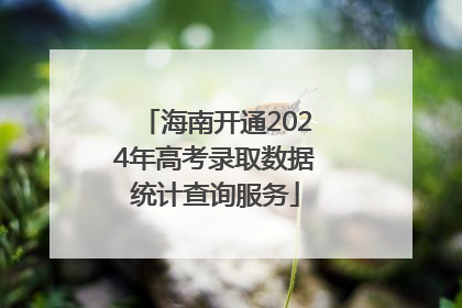 海南开通2024年高考录取数据统计查询服务