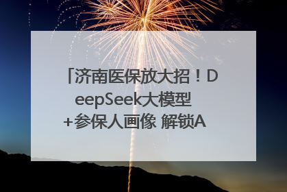 济南医保放大招！DeepSeek大模型+参保人画像 解锁AI医保管家新体验