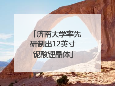 济南大学率先研制出12英寸铌酸锂晶体
