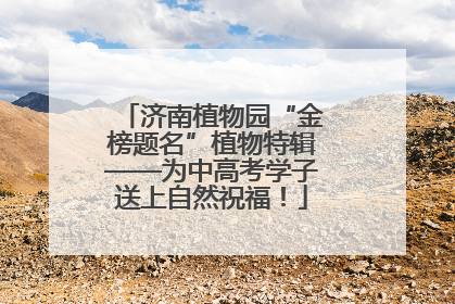 济南植物园“金榜题名”植物特辑——为中高考学子送上自然祝福！