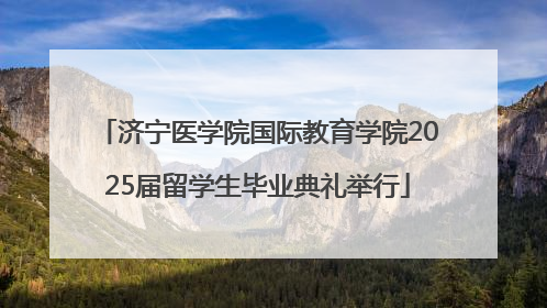 济宁医学院国际教育学院2025届留学生毕业典礼举行