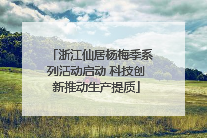 浙江仙居杨梅季系列活动启动 科技创新推动生产提质