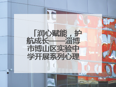 润心赋能，护航成长——淄博市博山区实验中学开展系列心理健康教育活动