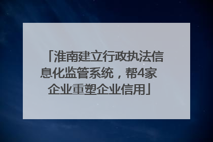 淮南建立行政执法信息化监管系统，帮4家企业重塑企业信用