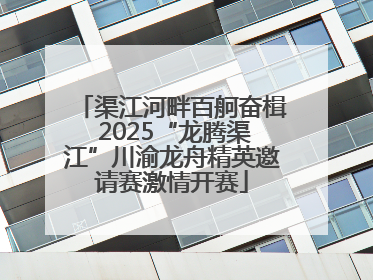 渠江河畔百舸奋楫 2025“龙腾渠江”川渝龙舟精英邀请赛激情开赛