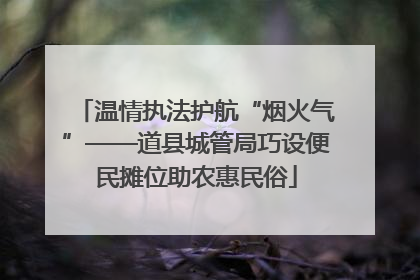 温情执法护航“烟火气”——道县城管局巧设便民摊位助农惠民俗