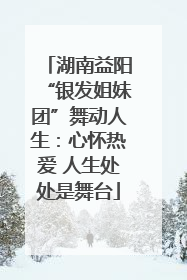 湖南益阳“银发姐妹团”舞动人生：心怀热爱 人生处处是舞台