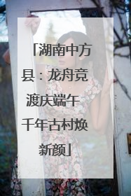 湖南中方县：龙舟竞渡庆端午 千年古村焕新颜