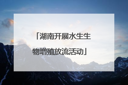 湖南开展水生生物增殖放流活动