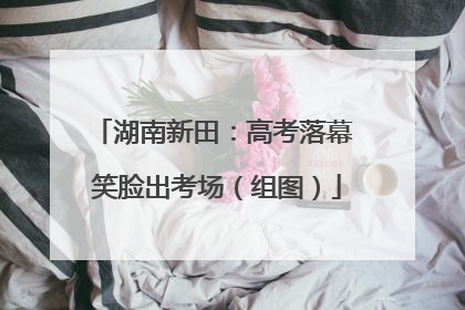 湖南新田：高考落幕 笑脸出考场（组图）