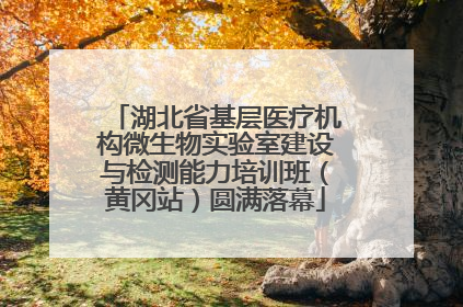 湖北省基层医疗机构微生物实验室建设与检测能力培训班（黄冈站）圆满落幕