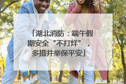 湖北消防：端午假期安全“不打烊”，多措并举保平安