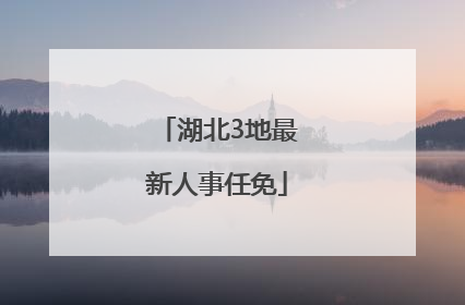 湖北3地最新人事任免