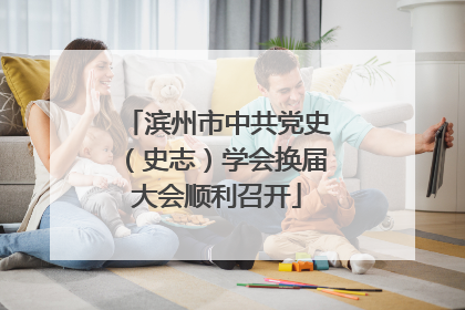 滨州市中共党史（史志）学会换届大会顺利召开