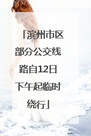 滨州市区部分公交线路自12日下午起临时绕行